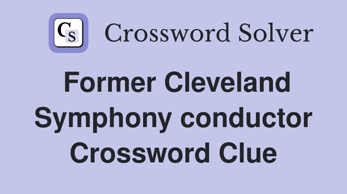 Former Cleveland Symphony conductor Crossword Clue