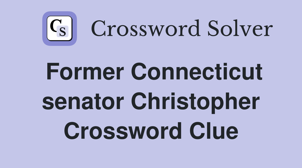 Former Connecticut senator Christopher Crossword Clue