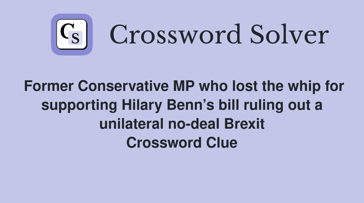 Former Conservative MP who lost the whip for supporting Hilary Benn’s bill ruling out a unilateral no-deal Brexit Crossword Clue