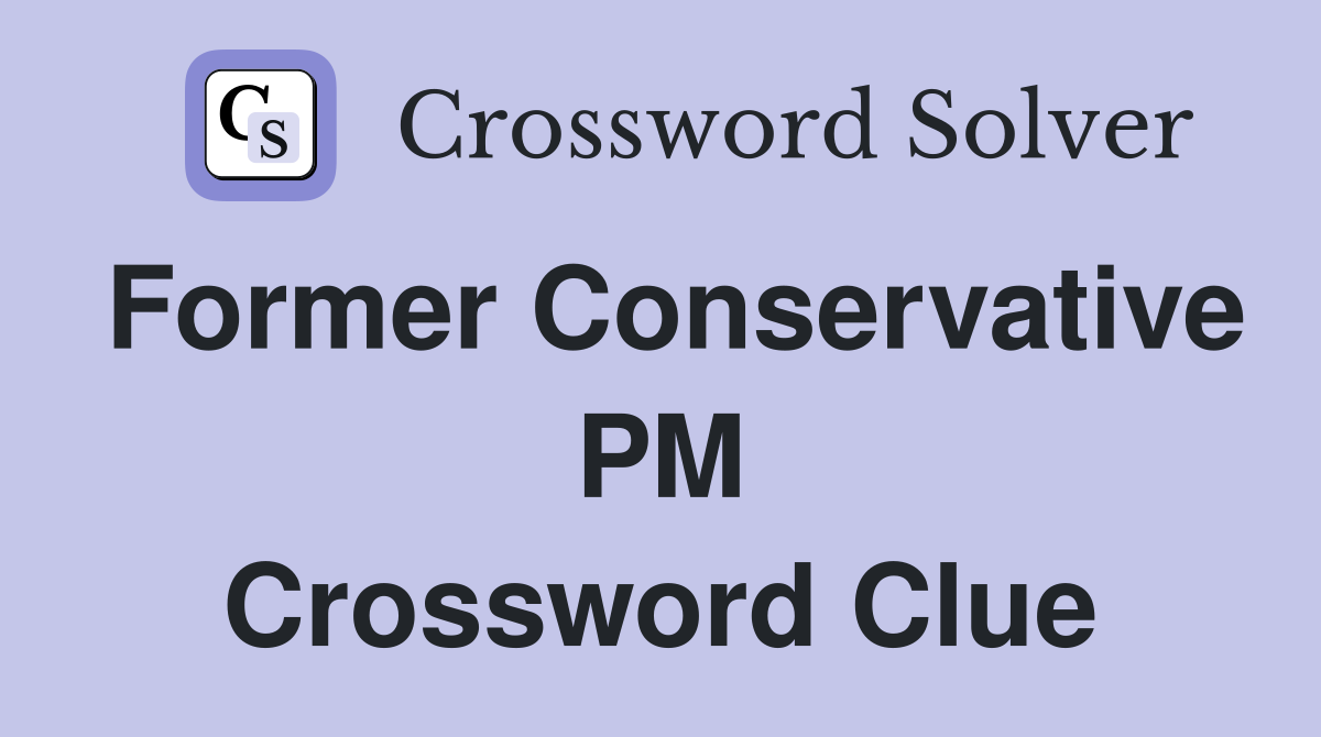 Former Conservative PM Crossword Clue