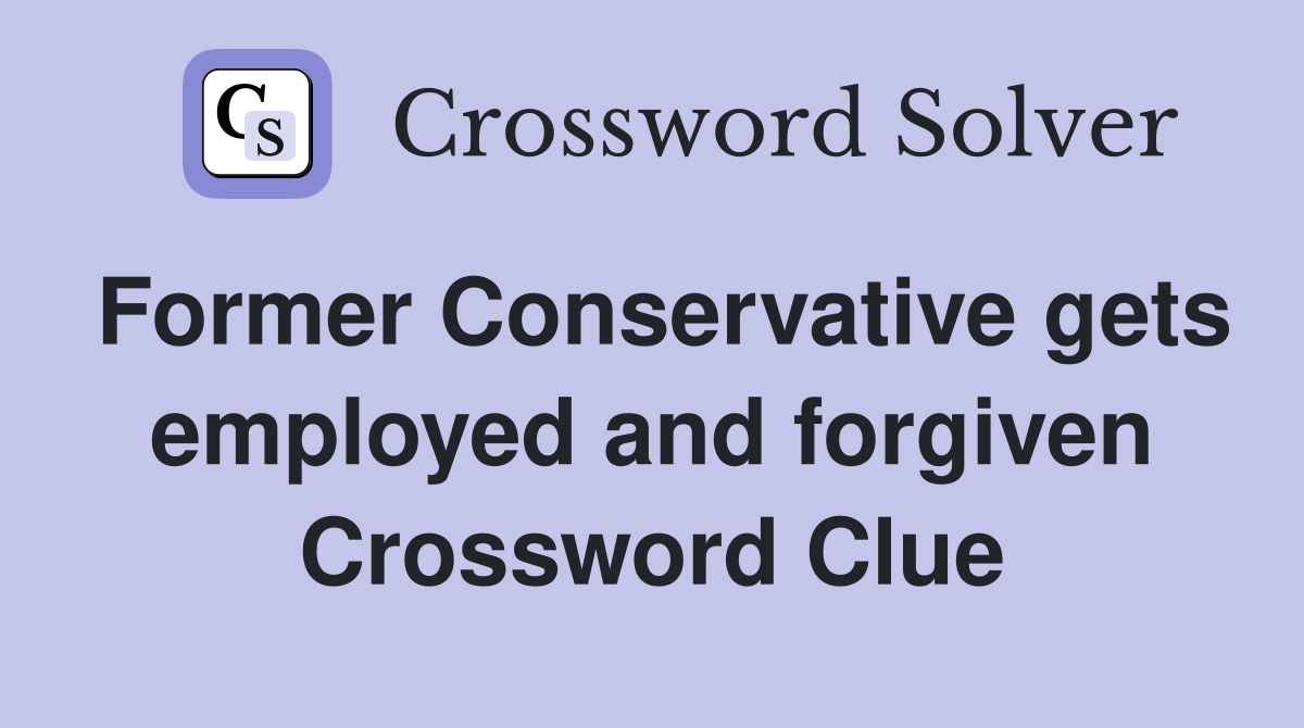 Former Conservative gets employed and forgiven Crossword Clue