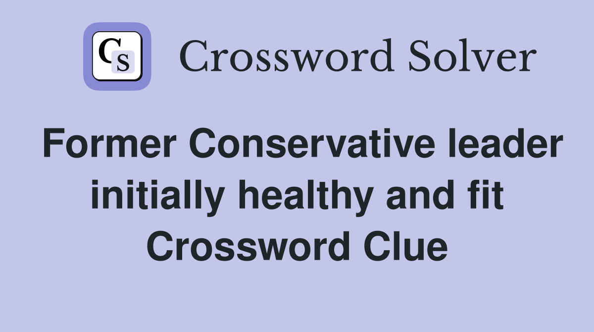 Former Conservative leader initially healthy and fit Crossword Clue