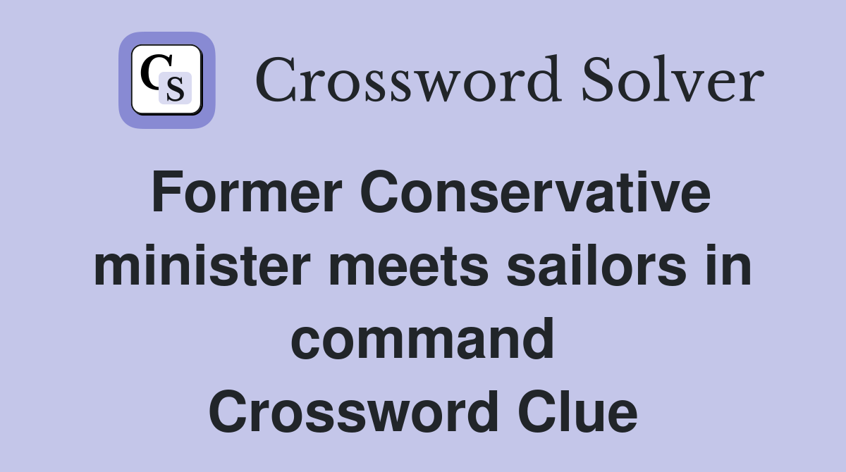 Former Conservative minister meets sailors in command Crossword Clue