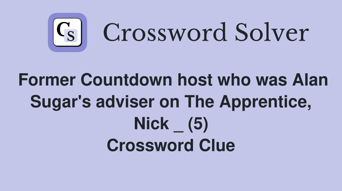 Former Countdown host who was Alan Sugar's adviser on The Apprentice, Nick _ (5) Crossword Clue
