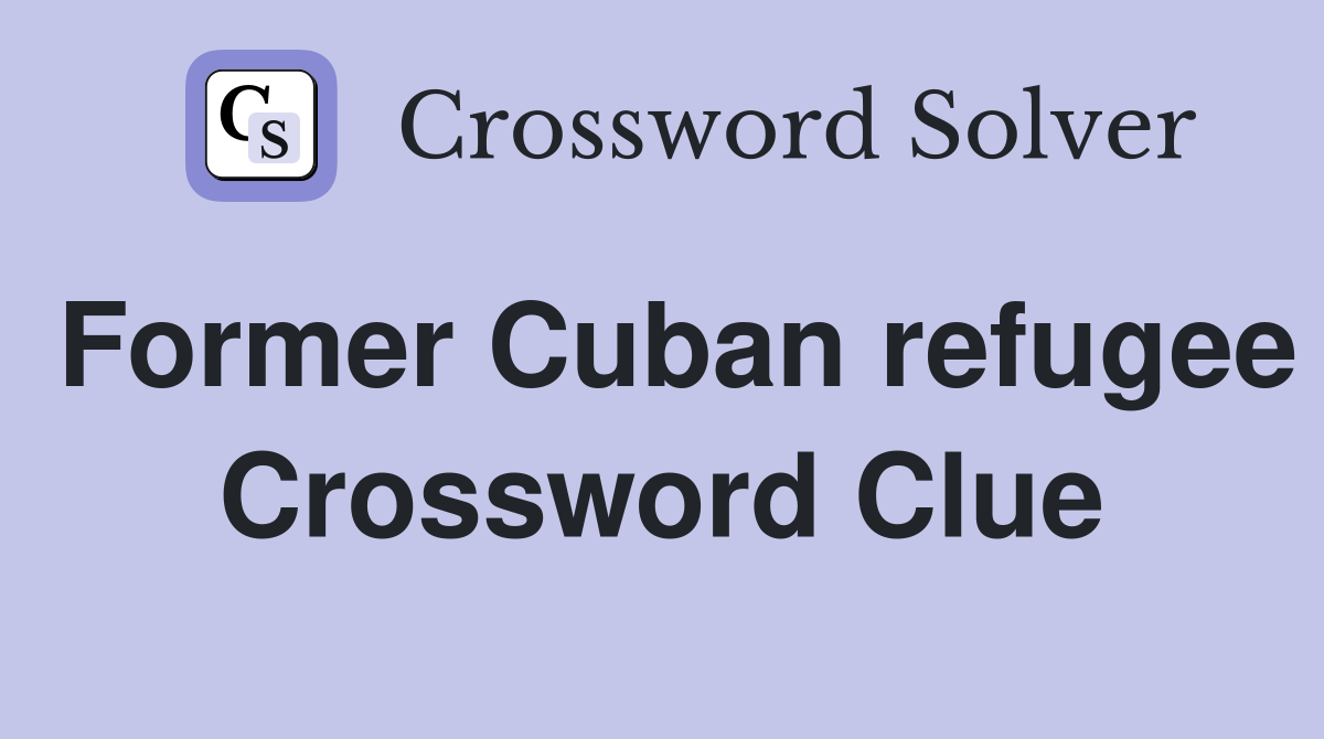Former Cuban refugee Crossword Clue