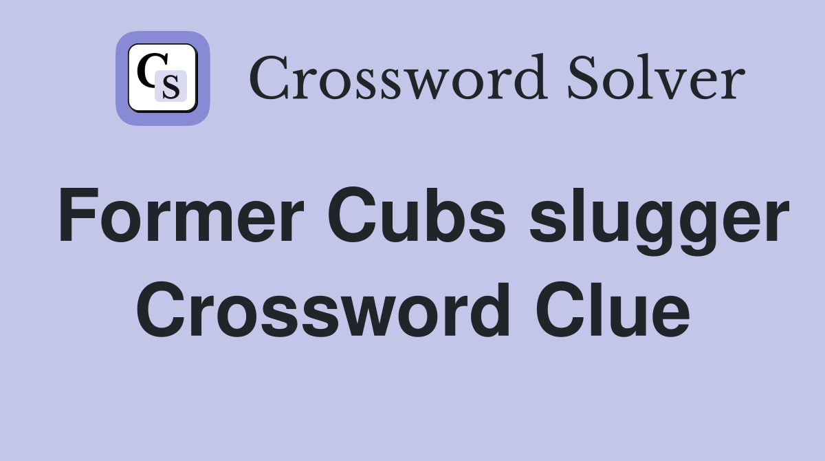Former Cubs slugger Crossword Clue