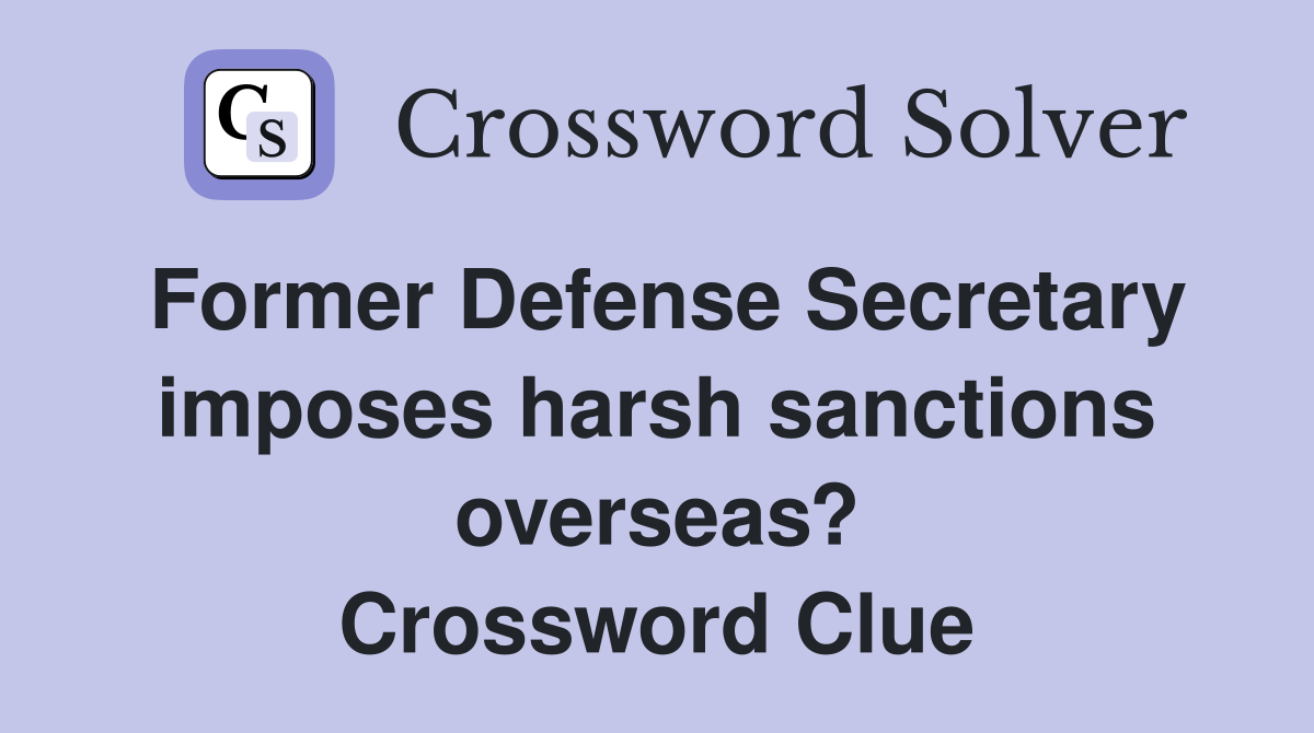 Former Defense Secretary imposes harsh sanctions overseas? Crossword Clue