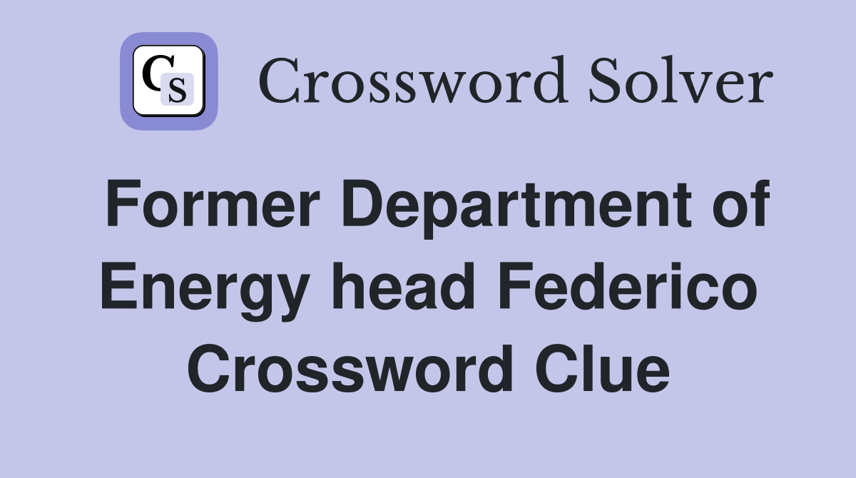 Former Department of Energy head Federico Crossword Clue