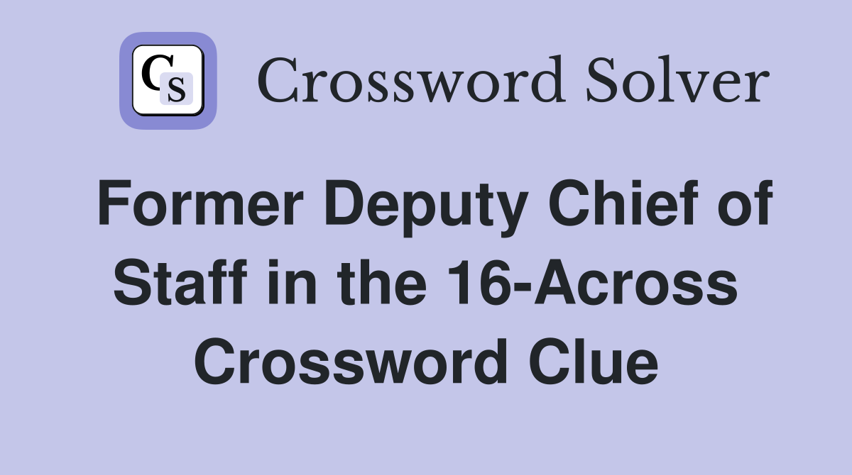 Former Deputy Chief of Staff in the 16-Across Crossword Clue