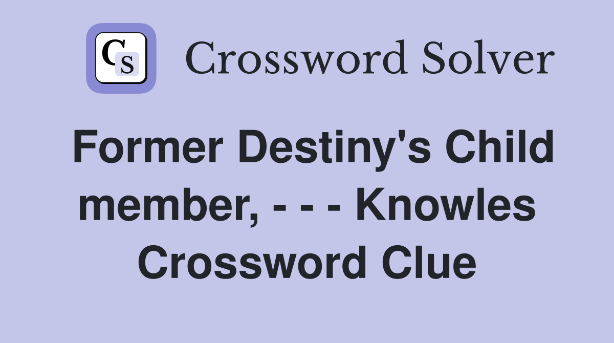 Former Destiny's Child member, - - - Knowles Crossword Clue