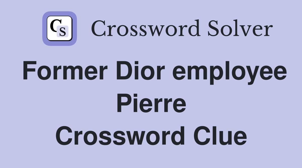 Former Dior employee Pierre Crossword Clue