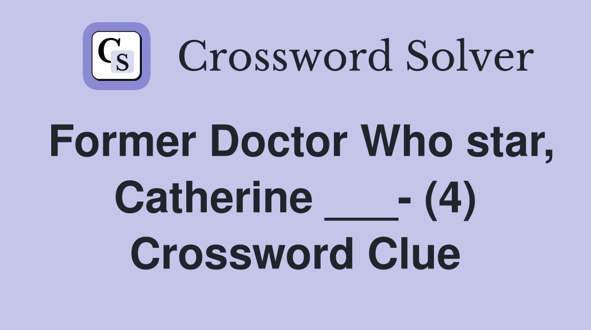 Former Doctor Who star, Catherine ___- (4) Crossword Clue