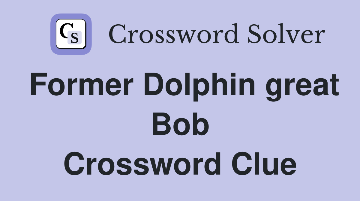 Former Dolphin great Bob Crossword Clue