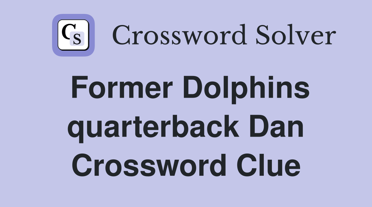 Former Dolphins quarterback Dan Crossword Clue