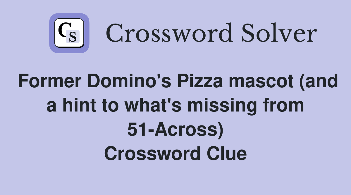 Former Domino's Pizza mascot (and a hint to what's missing from 51-Across) Crossword Clue