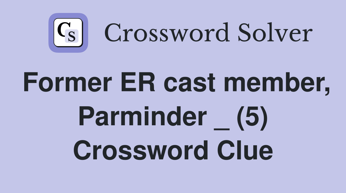 Former ER cast member, Parminder _ (5) Crossword Clue