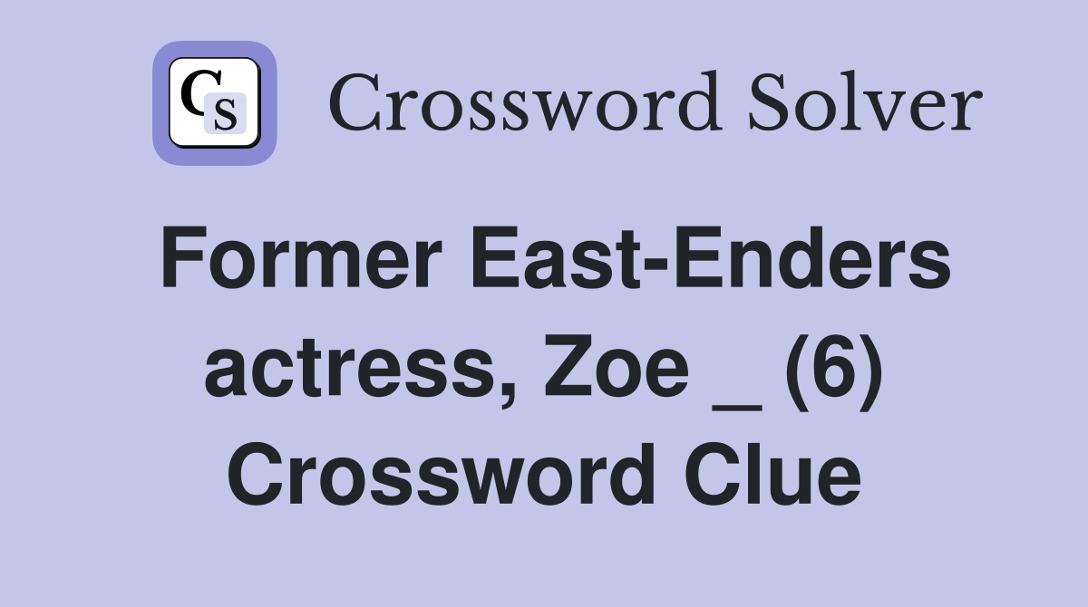 Former East-Enders actress, Zoe _ (6) Crossword Clue