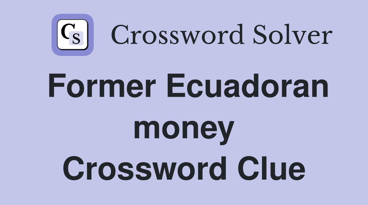 Former Ecuadoran money Crossword Clue