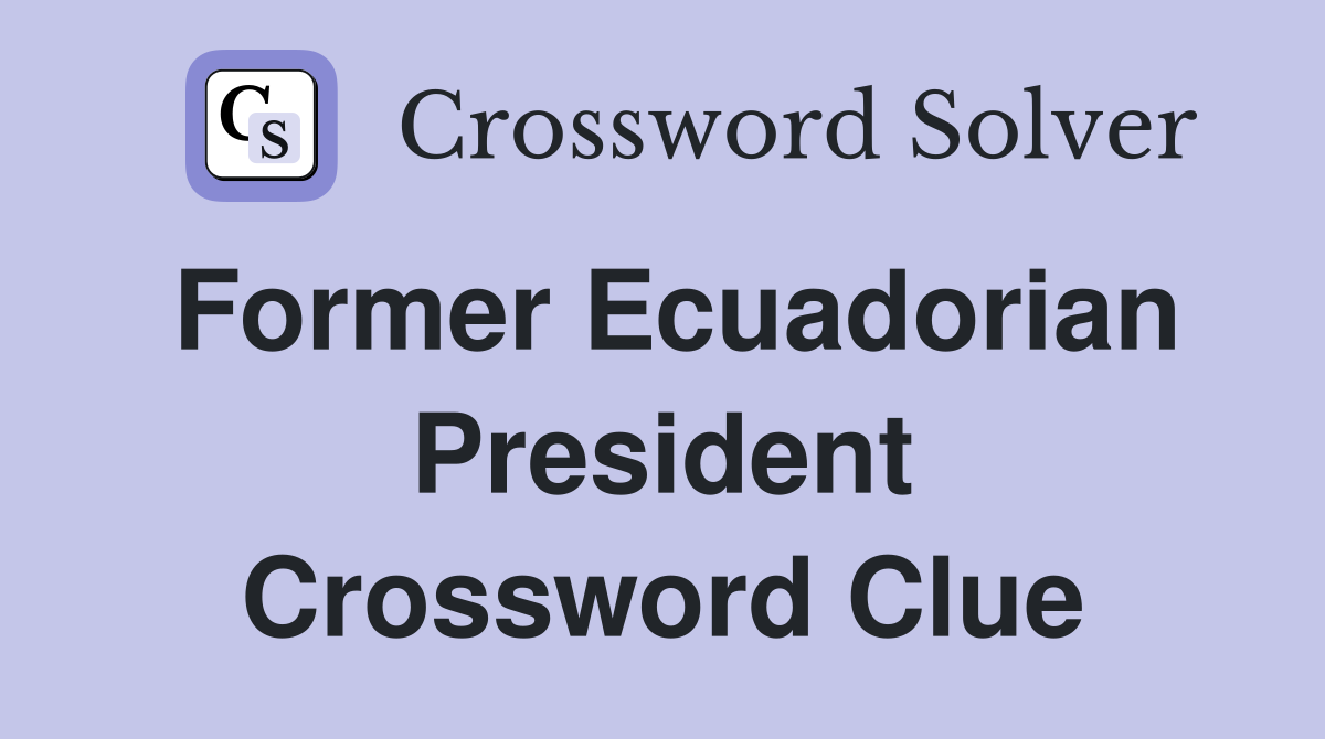 Former Ecuadorian President Crossword Clue