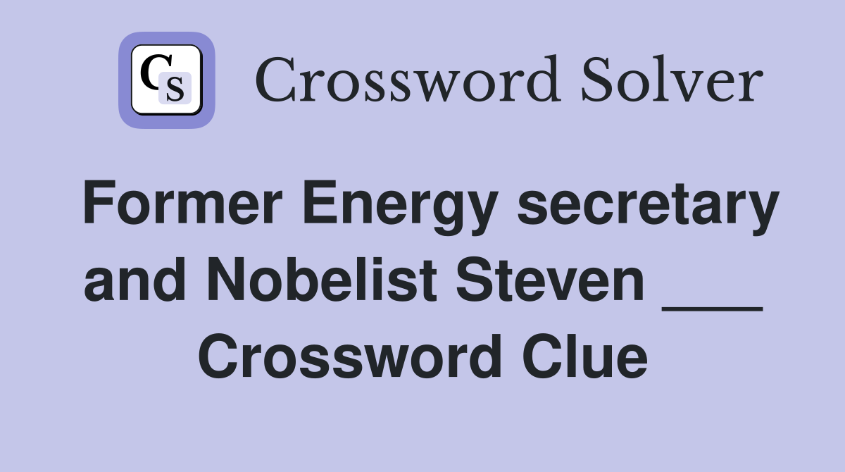 Former Energy secretary and Nobelist Steven ___ Crossword Clue