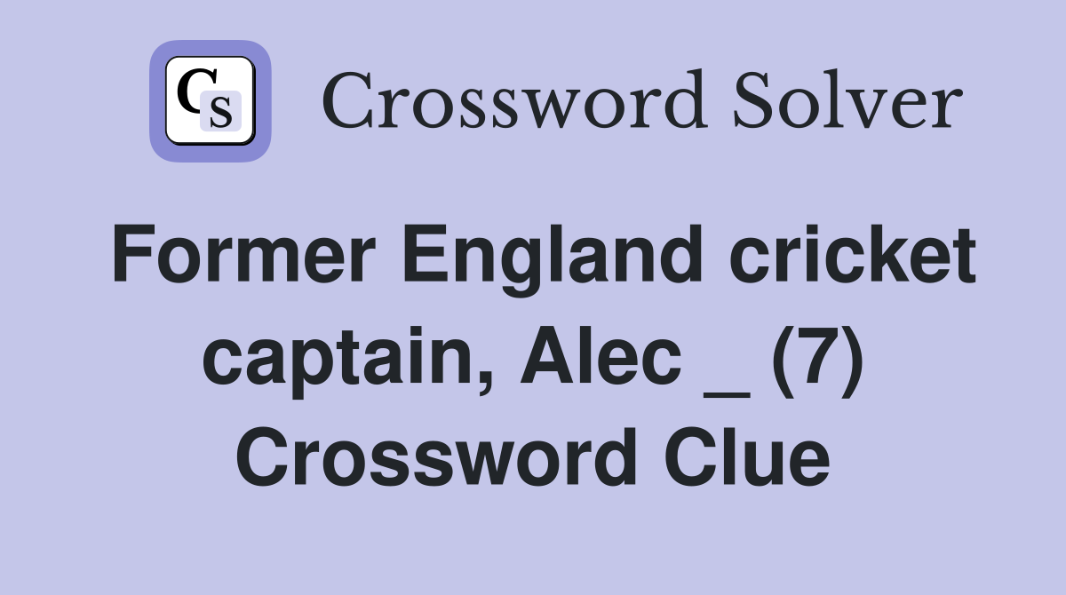 Former England cricket captain, Alec _ (7) Crossword Clue