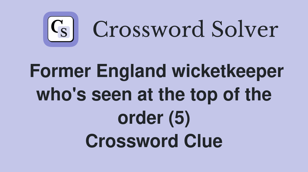 Former England wicketkeeper who's seen at the top of the order (5) Crossword Clue