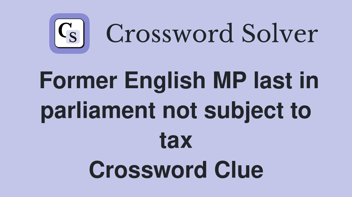 Former English MP last in parliament not subject to tax Crossword Clue