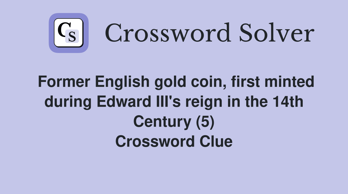 Former English gold coin, first minted during Edward III's reign in the 14th Century (5) Crossword Clue