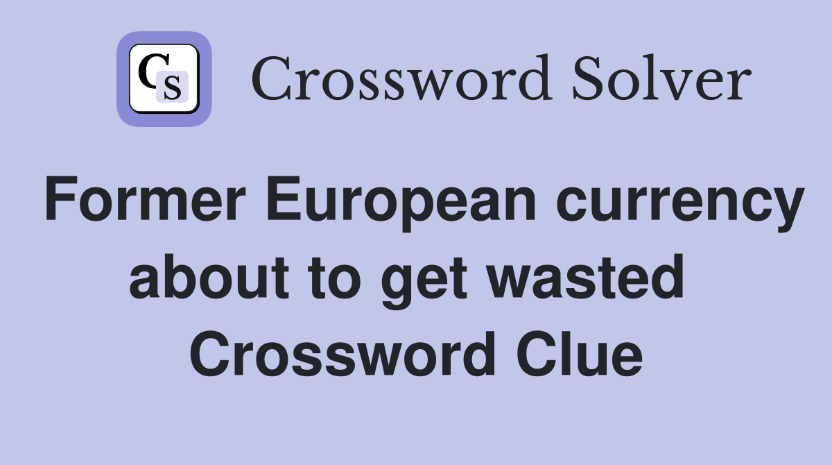 Former European currency about to get wasted  Crossword Clue