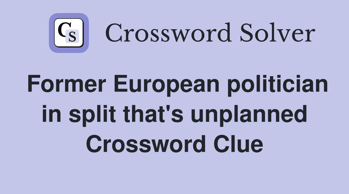 Former European politician in split that's unplanned Crossword Clue