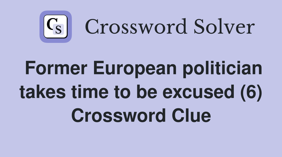 Former European politician takes time to be excused (6) Crossword Clue