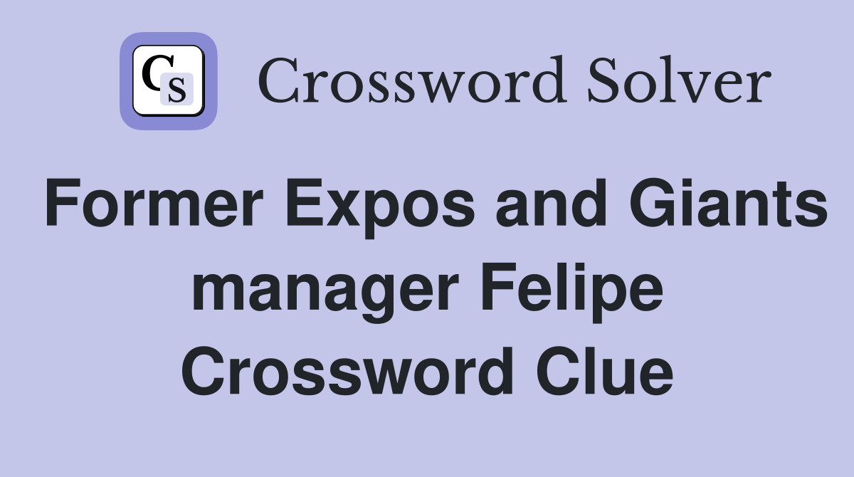 Former Expos and Giants manager Felipe Crossword Clue