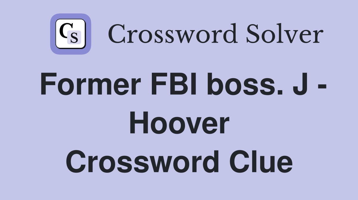 Former FBI boss. J - Hoover Crossword Clue