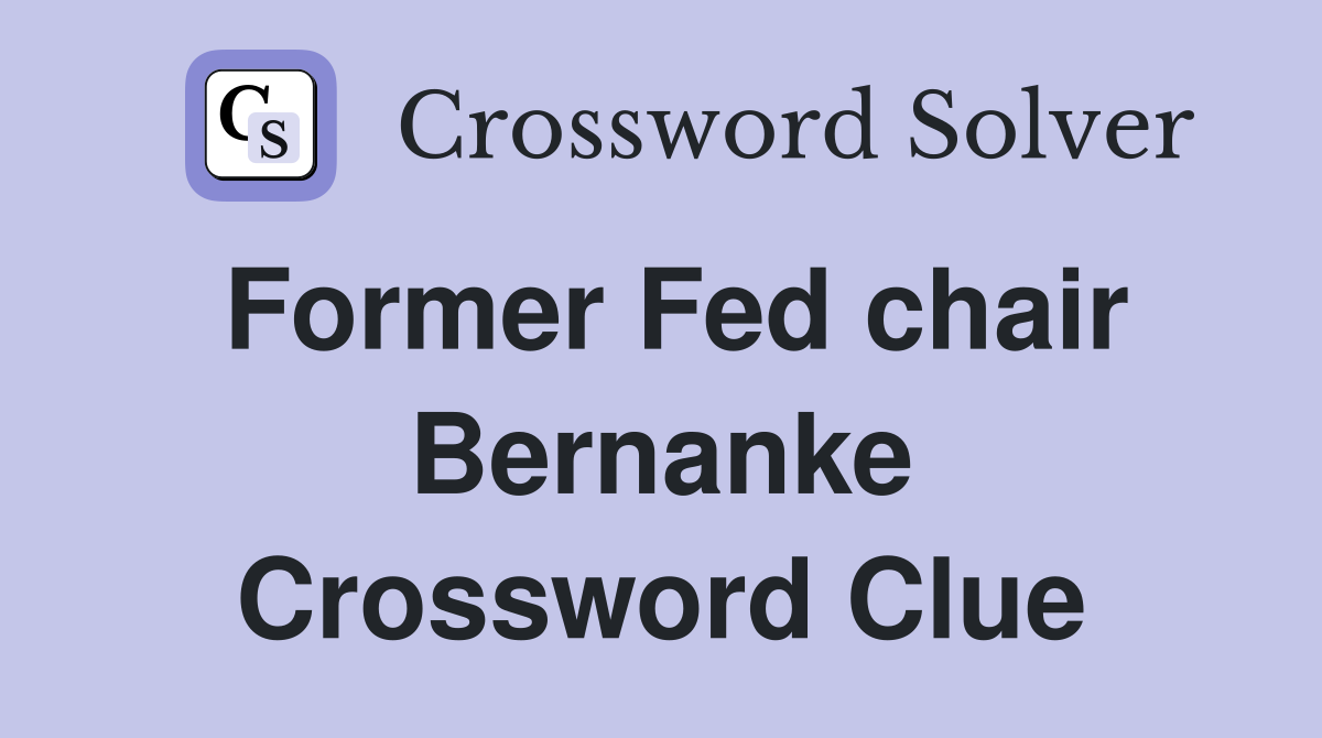 Former Fed chair Bernanke Crossword Clue
