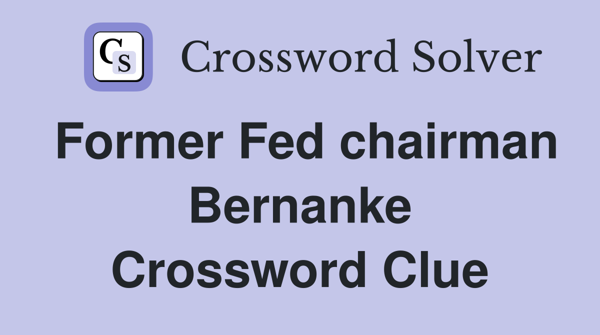 Former Fed chairman Bernanke Crossword Clue
