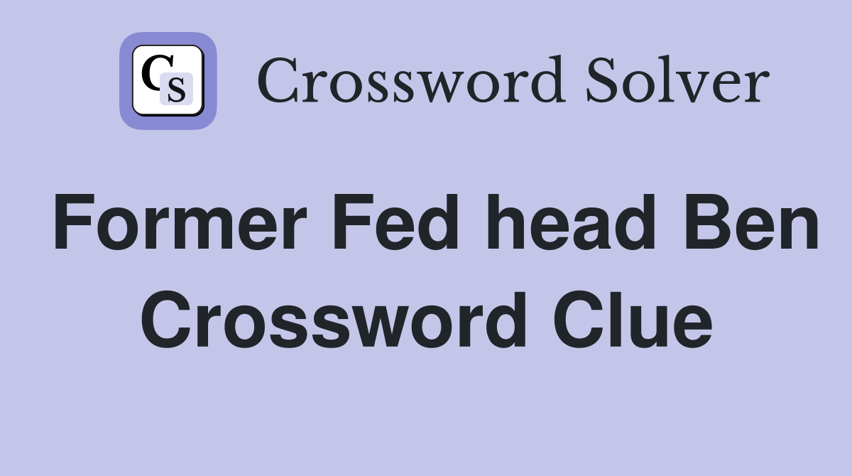 Former Fed head Ben Crossword Clue