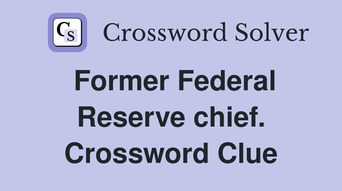 Former Federal Reserve chief. Crossword Clue