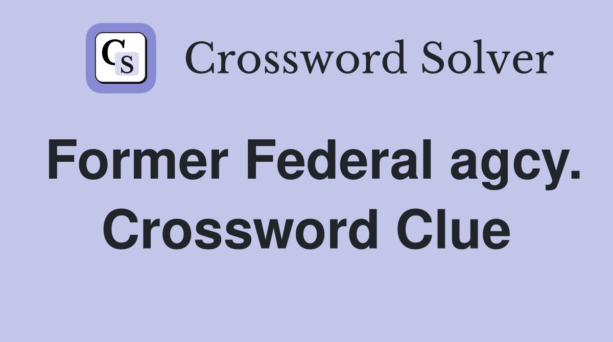 Former Federal agcy. Crossword Clue