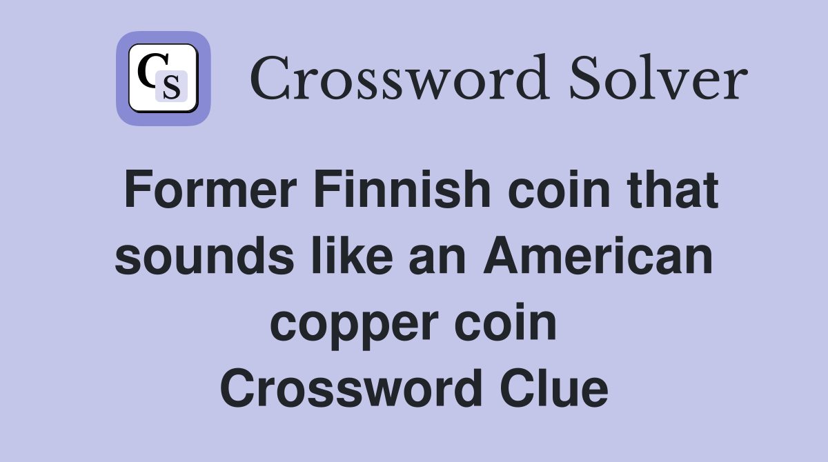 Former Finnish coin that sounds like an American copper coin Crossword Clue
