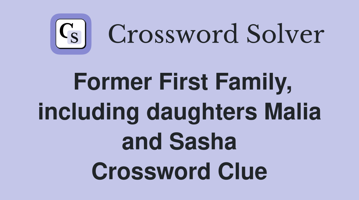 Former First Family, including daughters Malia and Sasha Crossword Clue