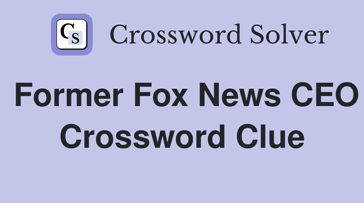 Former Fox News CEO Crossword Clue
