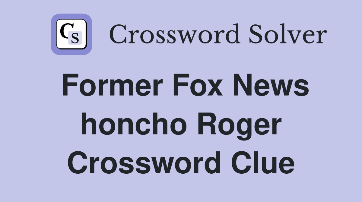 Former Fox News honcho Roger Crossword Clue