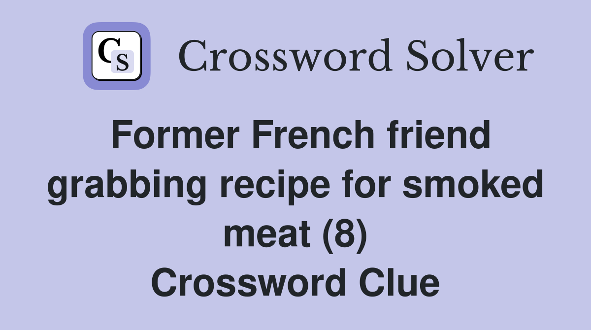 Former French friend grabbing recipe for smoked meat (8) Crossword Clue