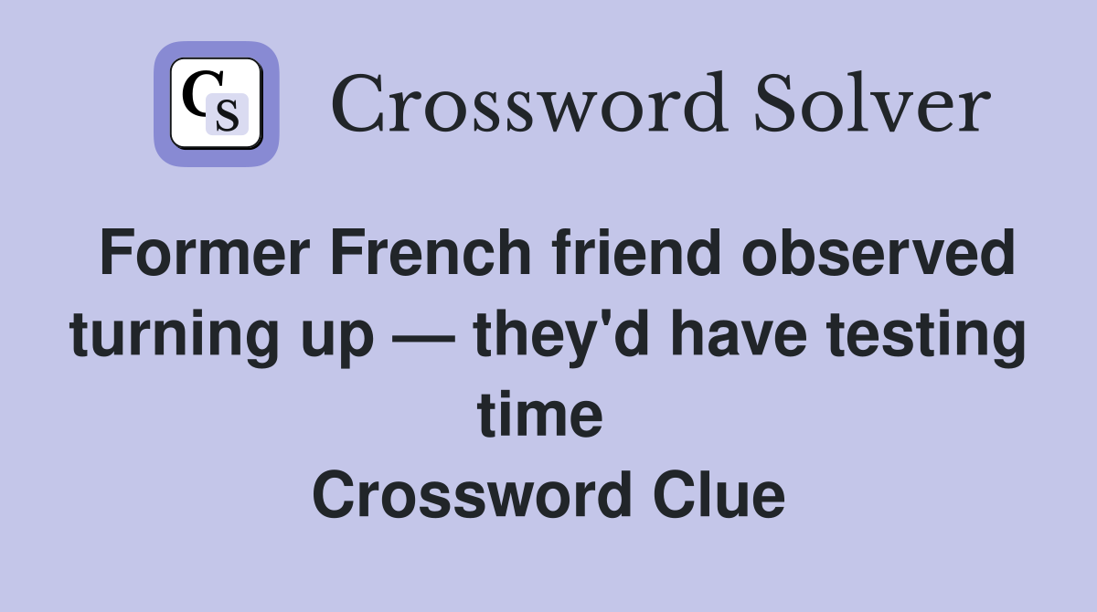 Former French friend observed turning up — they'd have testing time  Crossword Clue