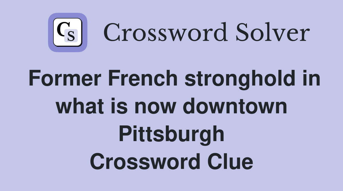 Former French stronghold in what is now downtown Pittsburgh Crossword Clue