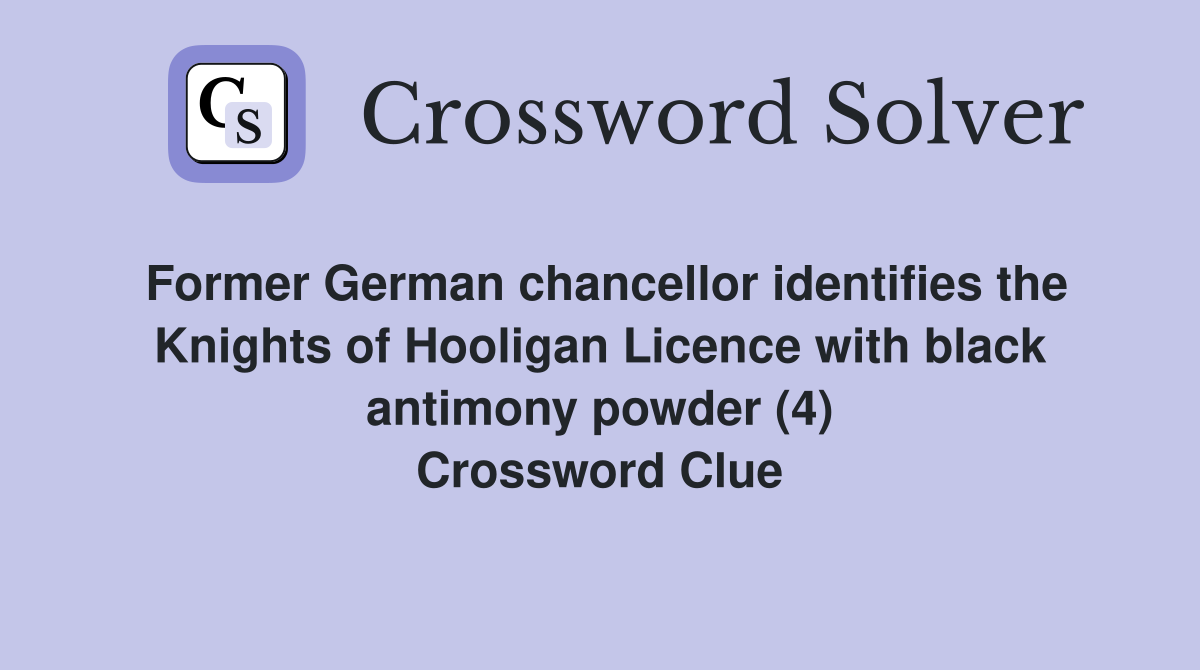 Former German chancellor identifies the Knights of Hooligan Licence with black antimony powder (4) Crossword Clue