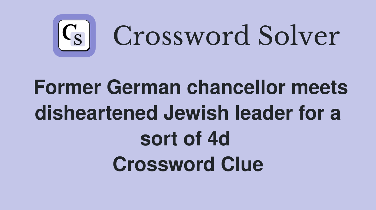 Former German chancellor meets disheartened Jewish leader for a sort of 4d  Crossword Clue