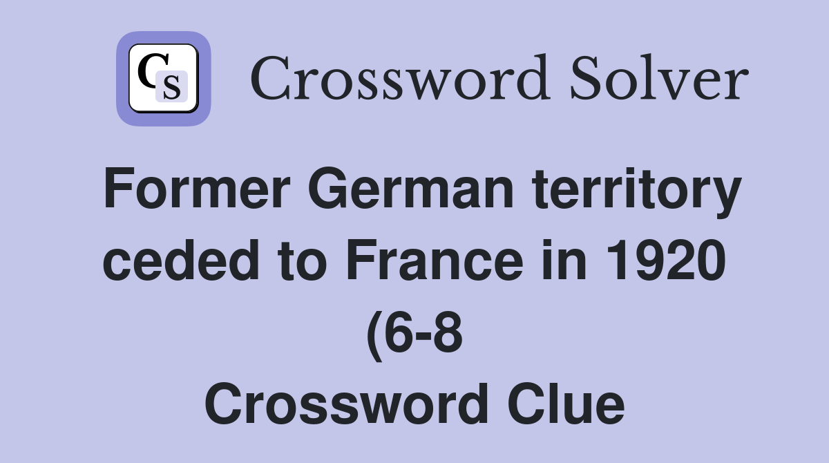 Former German territory ceded to France in 1920 (6 8) Crossword Clue Former German territory ceded to France in 1920 (6 8) Crossword Clue