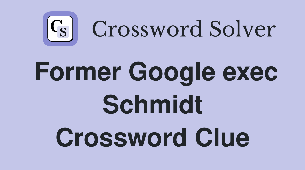 Former Google exec Schmidt Crossword Clue
