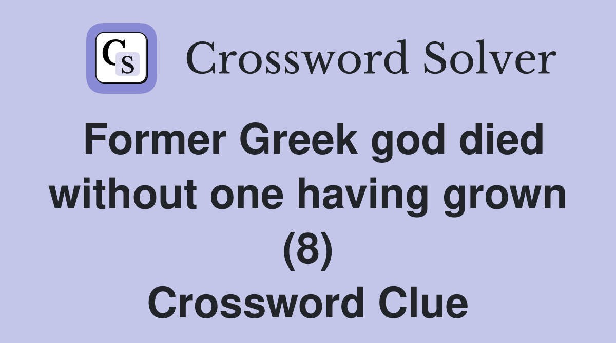 Former Greek god died without one having grown (8) Crossword Clue